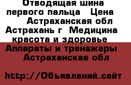 Отводящая шина первого пальца › Цена ­ 461 - Астраханская обл., Астрахань г. Медицина, красота и здоровье » Аппараты и тренажеры   . Астраханская обл.